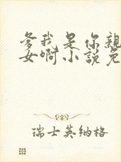 爹我是你亲生闺女啊小说免费阅读