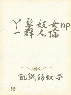 丫鬟妓女np被一群人伦