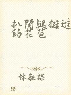 扒开腿挺进湿润的花苞