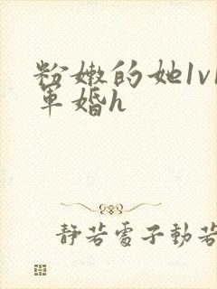 粉嫩的她1v1军婚h