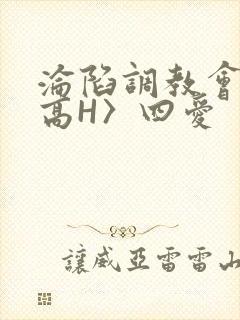 沦陷调教会所〈高H〉四爱