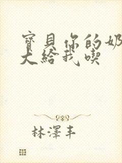 宝贝你的奶可真大给我吃