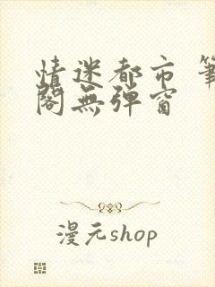 情迷都市 笔趣阁无弹窗