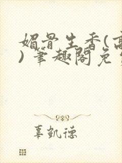 媚骨生香(高干) 笔趣阁免费阅读