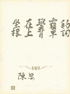 坐在学霸的大紫根上背单词