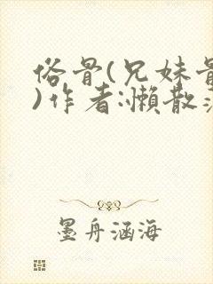 俗骨(兄妹骨科)作者:懒散蒲公英