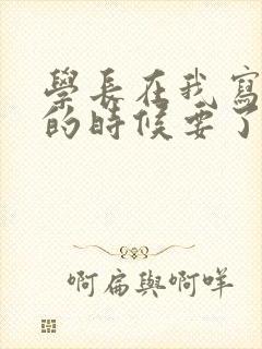 学长在我写作业的时候要了我