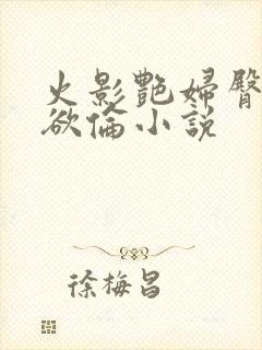 火影艳妇臀荡乳欲伦小说