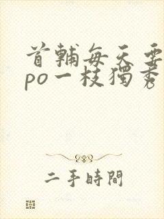 首辅每天要不够po一枝独秀