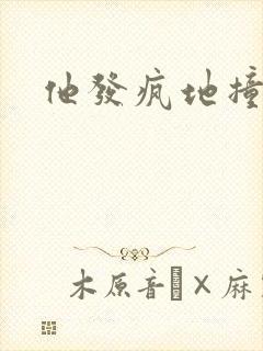 他发疯地撞着他