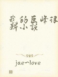 我的巨峰很软最新小说