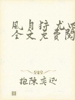 风月狩 尤四姐全文免费阅读笔趣阁