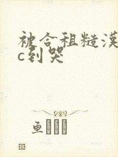 被合租糙汉室友c到哭