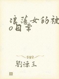 浪荡女的被cao日常