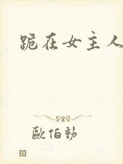 跪在女主人脚下