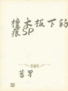 檀木板下的翘红痕SP