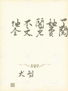 他不哄她了小说全文免费阅读