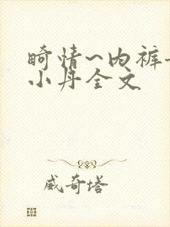 畸情~内裤奇缘小丹全文