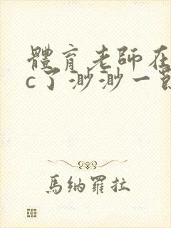 体育老师在单杠c了渺渺一节课