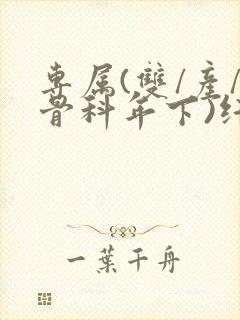 专属(双/产/骨科年下)纤仟