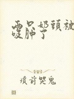 两只奶头被老头吸肿了