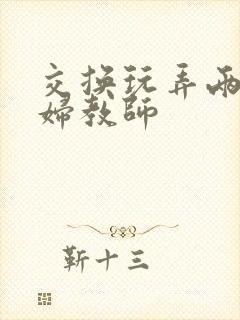 交换玩弄两个美妇教师