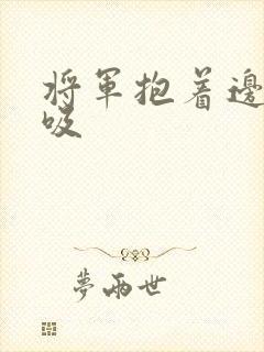 将军抱着边走边吸