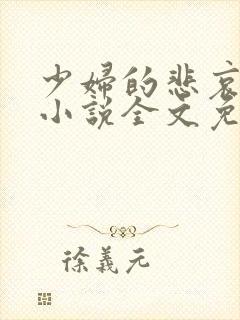 少妇的悲哀榆木小说全文免费阅读笔趣阁下载