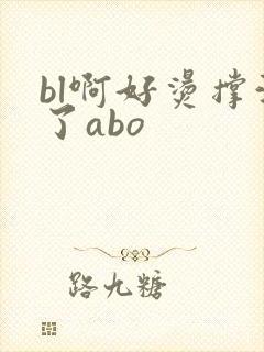 bl啊好烫撑满了abo