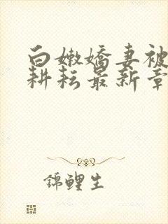 白嫩娇妻被别人耕耘最新章节