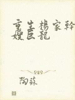 重生杨家干了众嫂巨龙