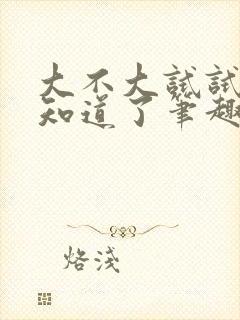 大不大试试不就知道了笔趣阁