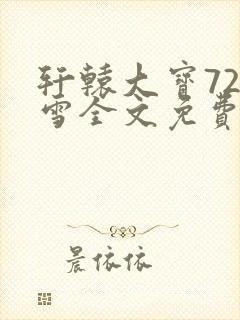 轩辕大宝720雪全文免费阅读