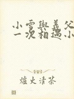 小雪与义父的第一次相遇小说