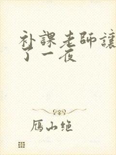 补课老师让我爽了一夜