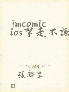 jmcomicios拿走不谢