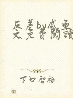 反差by咸鱼全文免费阅读笔趣阁