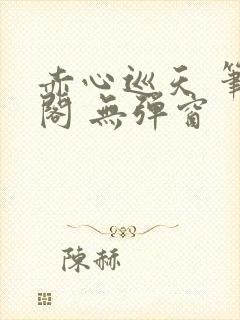 赤心巡天 笔趣阁 无弹窗