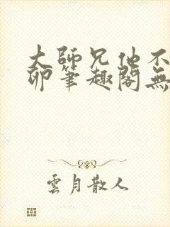 大师兄他不停产卵笔趣阁无弹窗