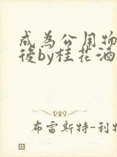 成为公用物品之后by桂花酒批发