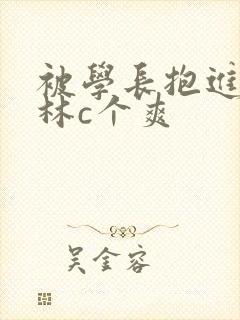 被学长抱进小树林c个爽