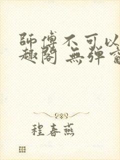 师傅不可以 笔趣阁 无弹窗