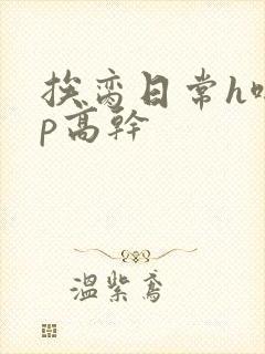 挨脔日常h啪np高干