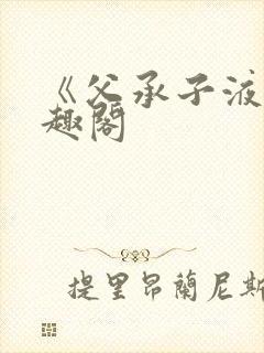 《父承子液》笔趣阁