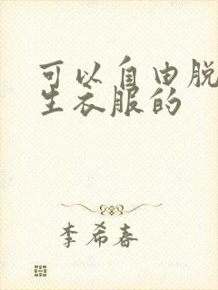 可以自由脱卸女生衣服的