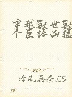 穿越兽世兽王个个巨棒凶猛