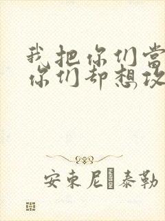 我把你们当敌人你们却想攻略我