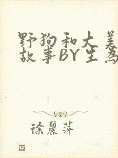 野狗和大美人的故事BY生为红蓝