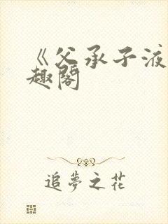 《父承子液》笔趣阁