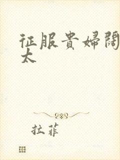 征服贵妇阔太官太